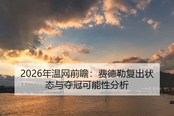 2026年温网前瞻：费德勒复出状态与夺冠可能性分析