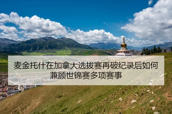 麦金托什在加拿大选拔赛再破纪录后如何兼顾世锦赛多项赛事