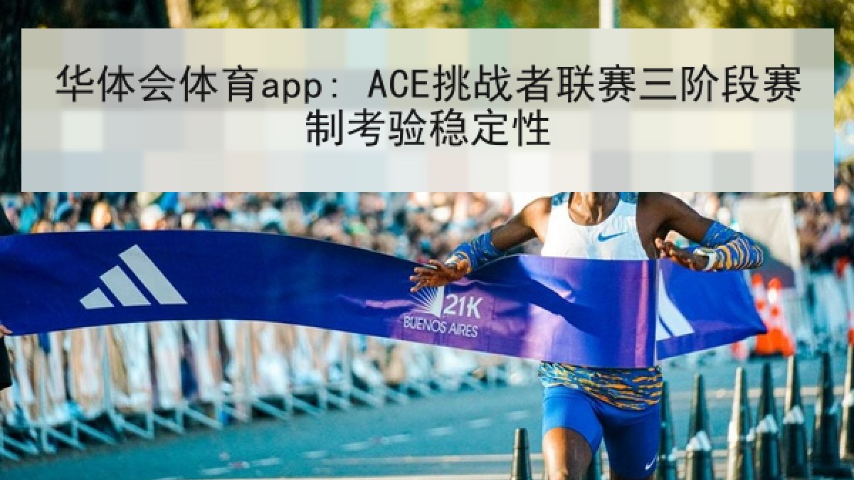 华体会体育app: ACE挑战者联赛三阶段赛制考验稳定性