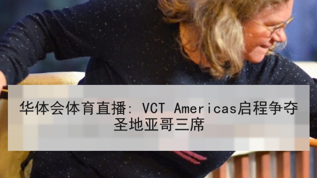 华体会体育直播: VCT Americas启程争夺圣地亚哥三席