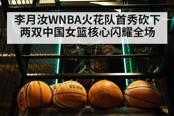 李月汝WNBA火花队首秀砍下两双中国女篮核心闪耀全场