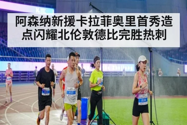 阿森纳新援卡拉菲奥里首秀造点闪耀北伦敦德比完胜热刺