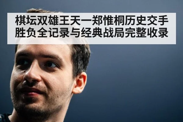 棋坛双雄王天一郑惟桐历史交手胜负全记录与经典战局完整收录