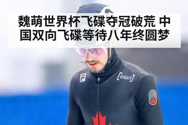 魏萌世界杯飞碟夺冠破荒 中国双向飞碟等待八年终圆梦